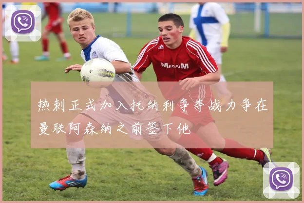 热刺正式加入托纳利争夺战力争在曼联阿森纳之前签下他