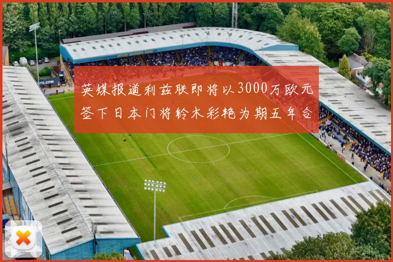 英媒报道利兹联即将以3000万欧元签下日本门将铃木彩艳为期五年合同