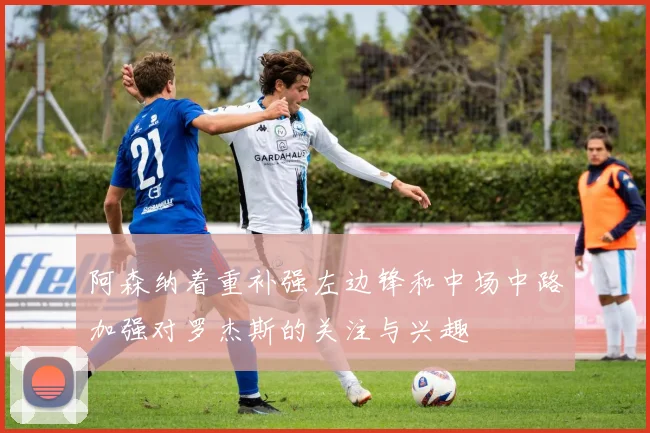 阿森纳着重补强左边锋和中场中路加强对罗杰斯的关注与兴趣