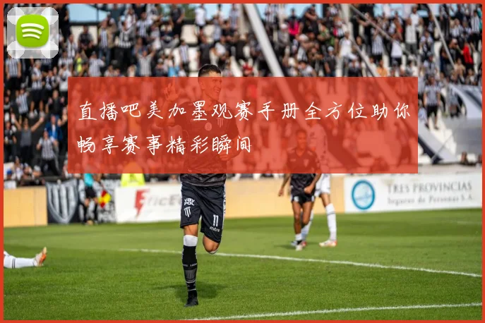 直播吧美加墨观赛手册全方位助你畅享赛事精彩瞬间