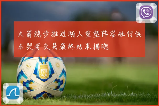 火箭稳步推进湖人重塑阵容独行侠东契奇交易最终结果揭晓