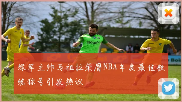 绿军主帅马祖拉荣膺NBA年度最佳教练称号引发热议