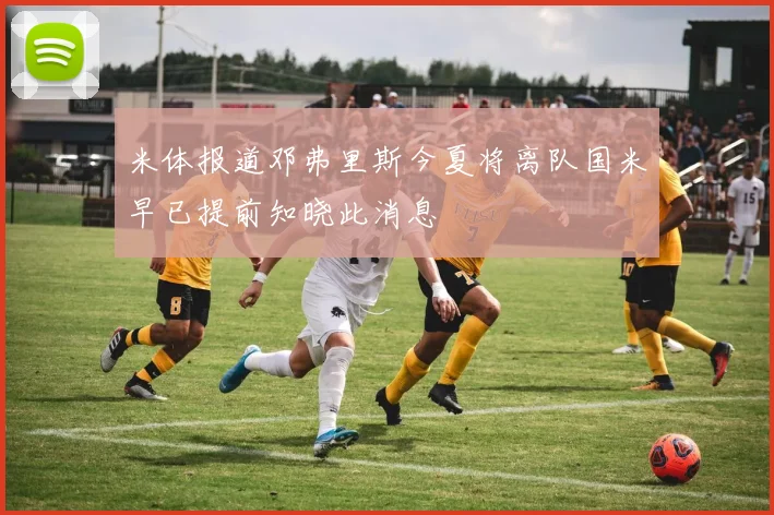 米体报道邓弗里斯今夏将离队国米早已提前知晓此消息