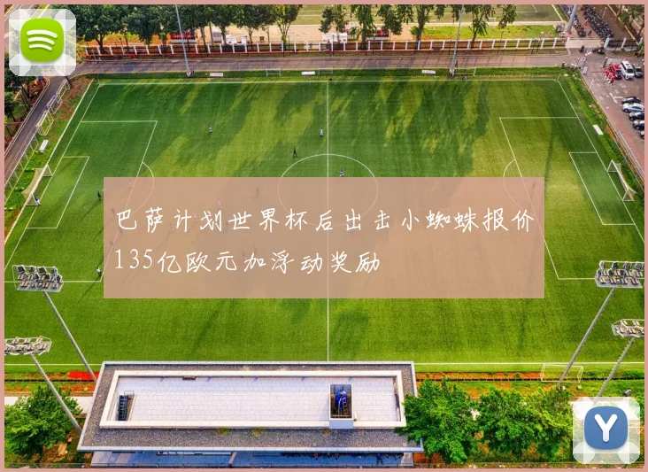 巴萨计划世界杯后出击小蜘蛛报价135亿欧元加浮动奖励